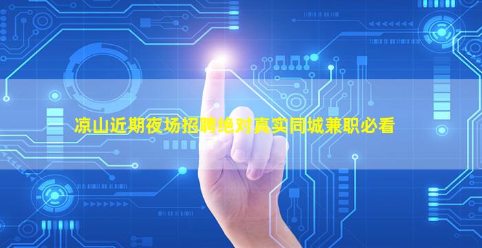凉山近期夜场招聘绝对真实同城兼职必看